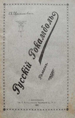 Цеханович А.Н. Русский Рокамболь. Роман. СПб.: Типография С.Н. Худекова, 1892.
